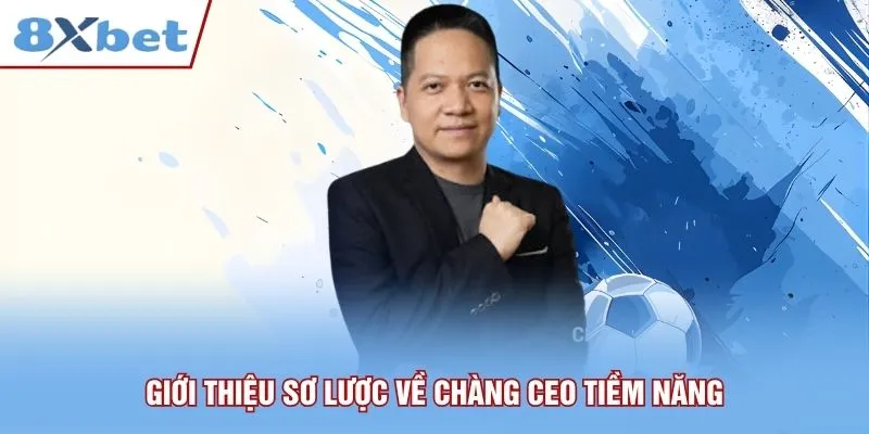 Giới thiệu sơ lược về chàng CEO tiềm năng