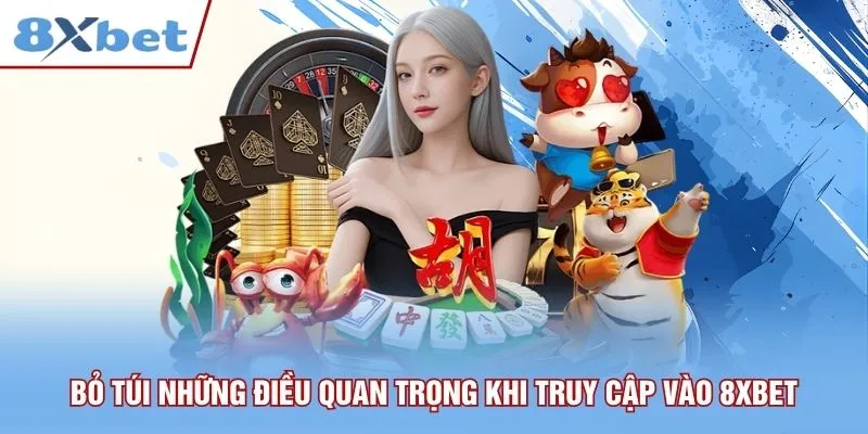 Bỏ túi những điều quan trọng khi truy cập vào 8xbet