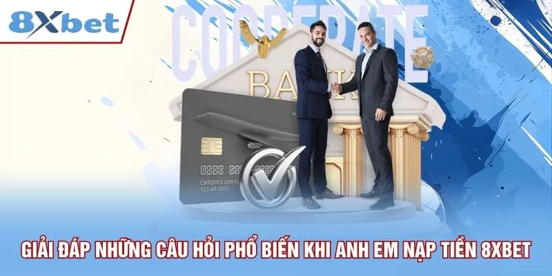 Giải đáp những câu hỏi phổ biến khi anh em nạp tiền 8xbet
